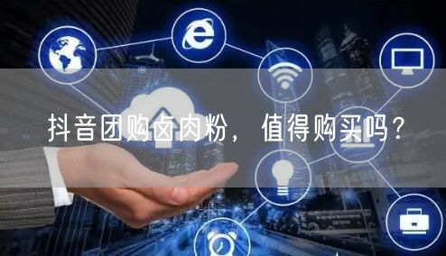 抖音团购卤肉粉，值得购买吗？
