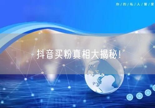 抖音买粉真相大揭秘！