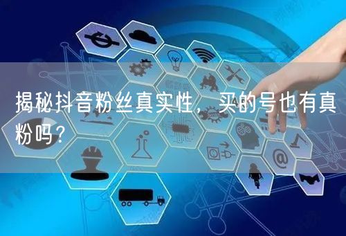 揭秘抖音粉丝真实性，买的号也有真粉吗？