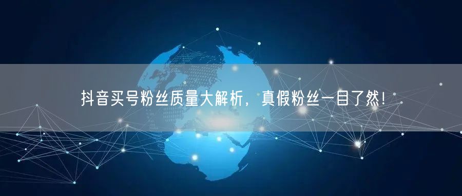 抖音买号粉丝质量大解析，真假粉丝一目了然