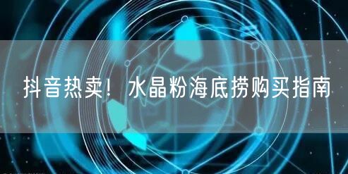 抖音热卖！水晶粉海底捞购买指南