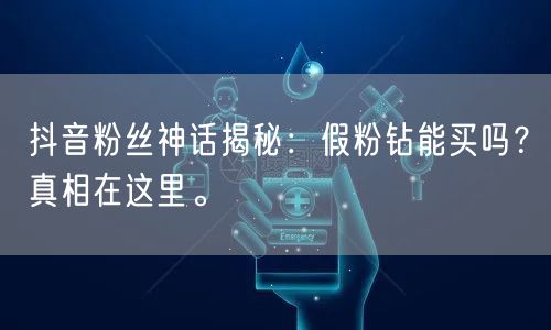抖音粉丝神话揭秘：假粉钻能买吗？真相在这里。