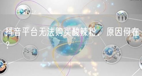 抖音平台无法购买酸辣粉，原因何在？