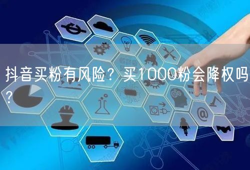 抖音买粉有风险？买1000粉会降权吗？