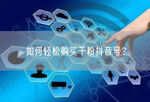 如何轻松购买千粉抖音号？