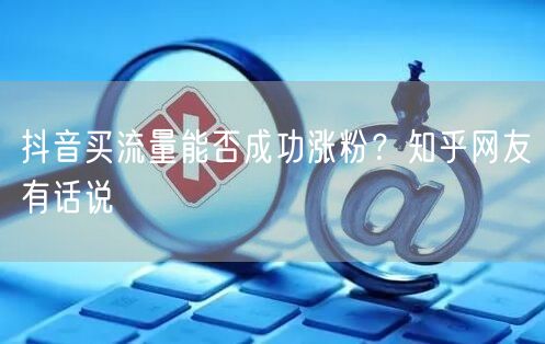 抖音买流量能否成功涨粉？知乎网友有话说