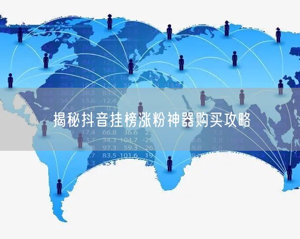 揭秘抖音挂榜涨粉神器购买攻略