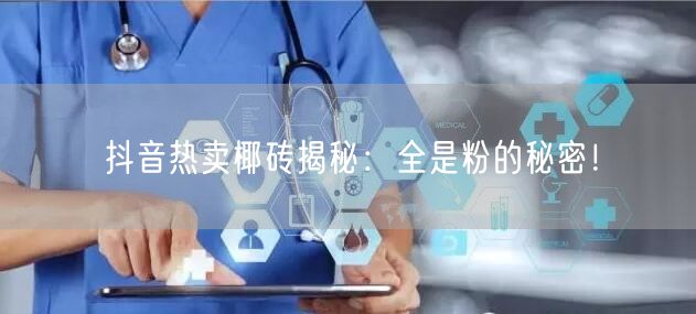 抖音热卖椰砖揭秘：全是粉的秘密！