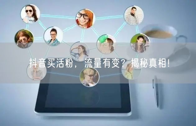 抖音买活粉，流量有变？揭秘真相！