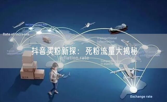 抖音买粉新探：死粉流量大揭秘