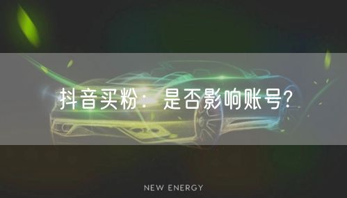 抖音买粉：是否影响账号?