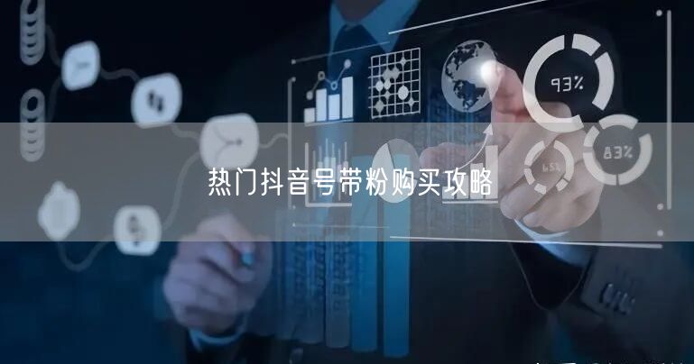 热门抖音号带粉购买攻略