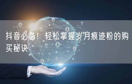 抖音必备！轻松掌握岁月痕迹粉的购买秘诀