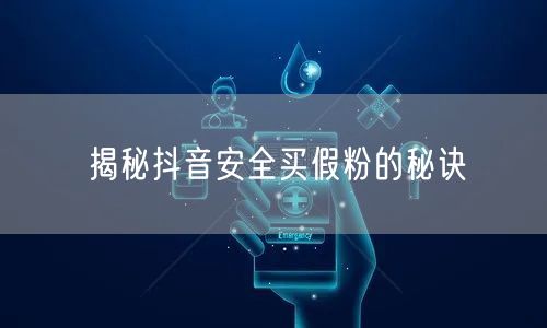 揭秘抖音安全买假粉的秘诀