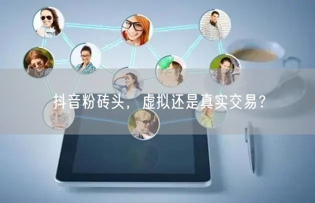 抖音粉砖头，虚拟还是真实交易？