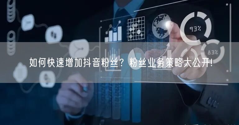 如何快速增加抖音粉丝？粉丝业务策略大公开!