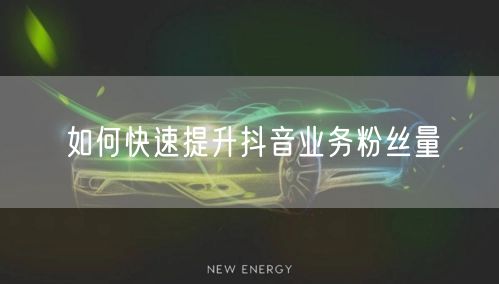 如何快速提升抖音业务粉丝量