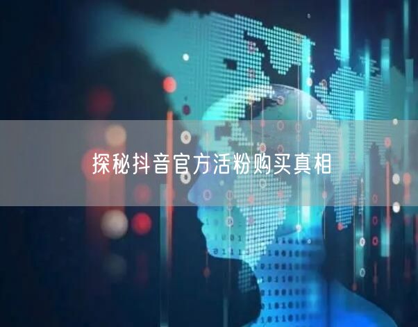 探秘抖音官方活粉购买真相