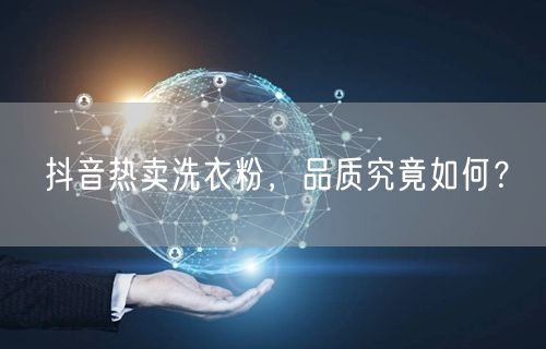 抖音热卖洗衣粉，品质究竟如何？