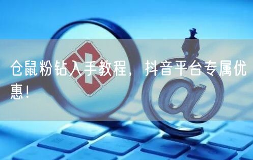 仓鼠粉钻入手教程，抖音平台专属优惠！