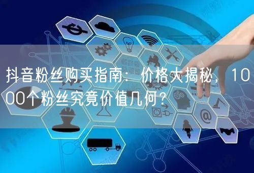 抖音粉丝购买指南：价格大揭秘，1000个