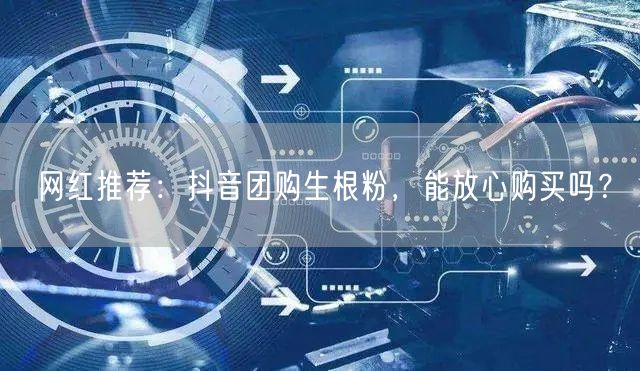 网红推荐：抖音团购生根粉，能放心购买吗？