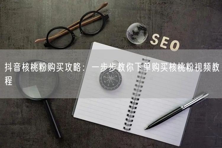 抖音核桃粉购买攻略：一步步教你下单购买核桃粉视频教程