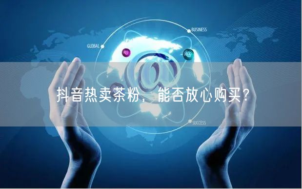 抖音热卖茶粉，能否放心购买？