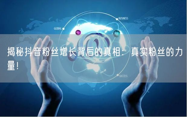 揭秘抖音粉丝增长背后的真相：真实粉丝的力量！