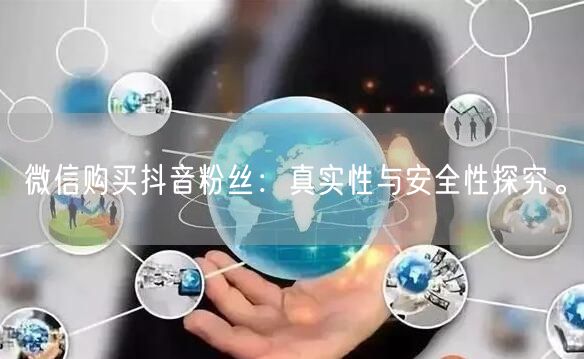 微信购买抖音粉丝：真实性与安全性探究。