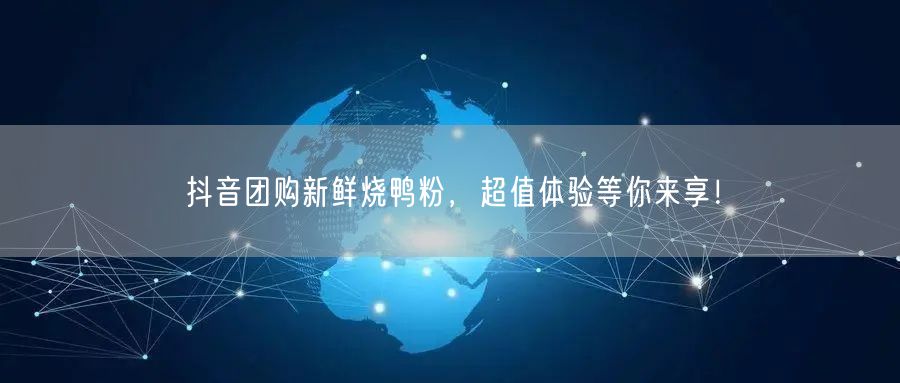 抖音团购新鲜烧鸭粉，超值体验等你来享！