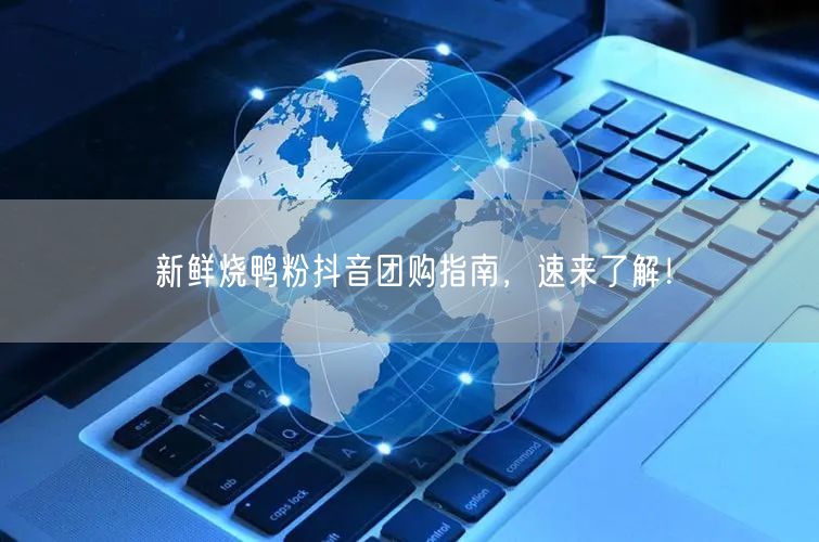 新鲜烧鸭粉抖音团购指南，速来了解！