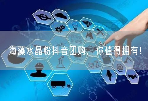 海藻水晶粉抖音团购，你值得拥有！