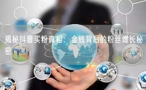 揭秘抖音买粉真相：金钱背后的粉丝增长秘密