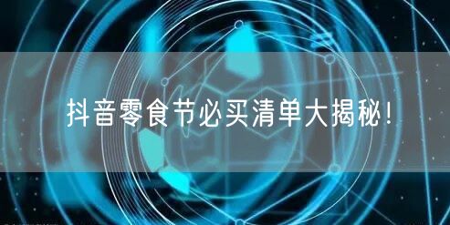 抖音零食节必买清单大揭秘！