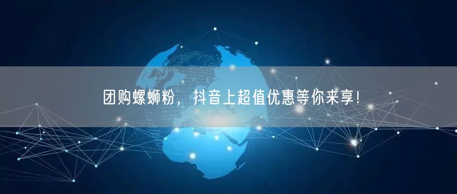 团购螺蛳粉，抖音上超值优惠等你来享！