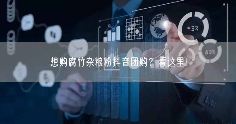 想购腐竹杂粮粉抖音团购？看这里！