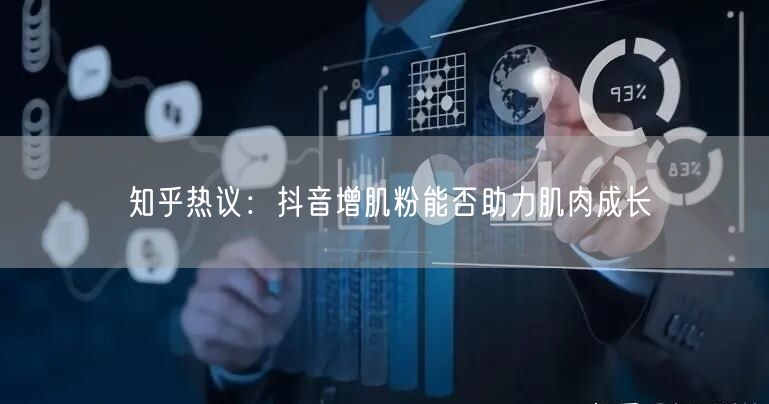 知乎热议：抖音增肌粉能否助力肌肉成长