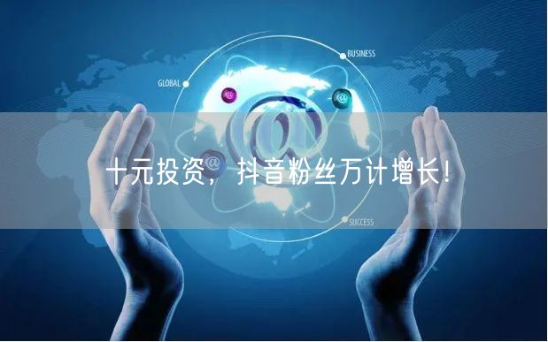 十元投资，抖音粉丝万计增长！