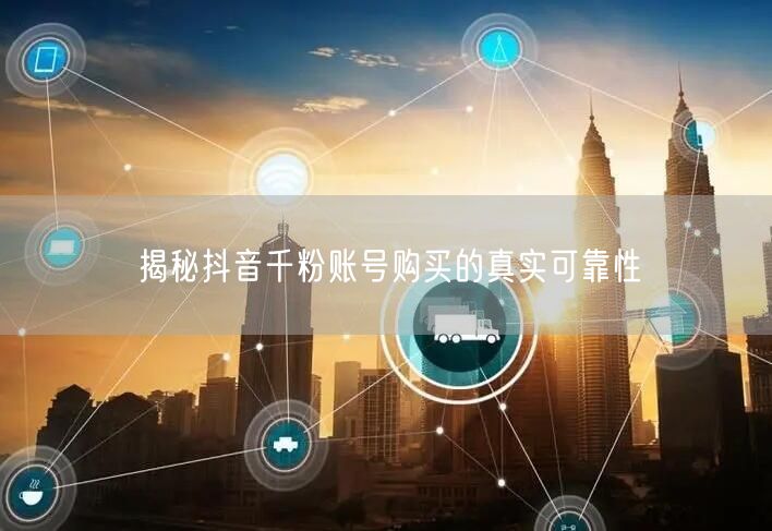 揭秘抖音千粉账号购买的真实可靠性