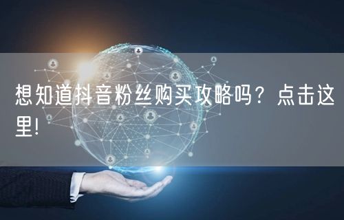 想知道抖音粉丝购买攻略吗？点击这里!