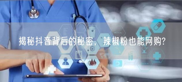 揭秘抖音背后的秘密，辣椒粉也能网购?