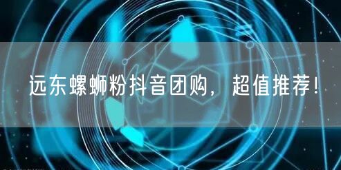 远东螺蛳粉抖音团购，超值推荐！