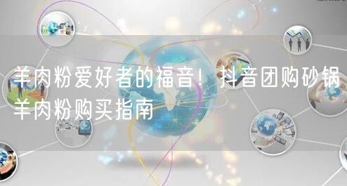 羊肉粉爱好者的福音！抖音团购砂锅羊肉粉购买指南