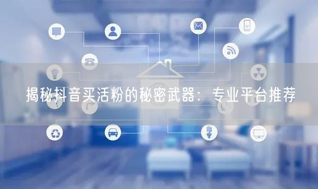 揭秘抖音买活粉的秘密武器：专业平台推荐