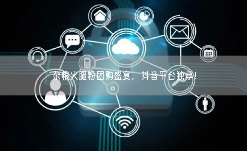 杂粮火腿粉团购盛宴，抖音平台独享！