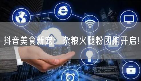 抖音美食新宠：杂粮火腿粉团购开启！