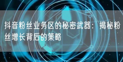 抖音粉丝业务区的秘密武器：揭秘粉丝增长背后的策略