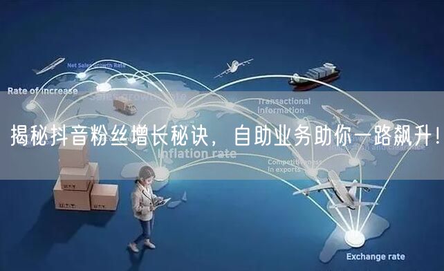 揭秘抖音粉丝增长秘诀，自助业务助你一路飙升！