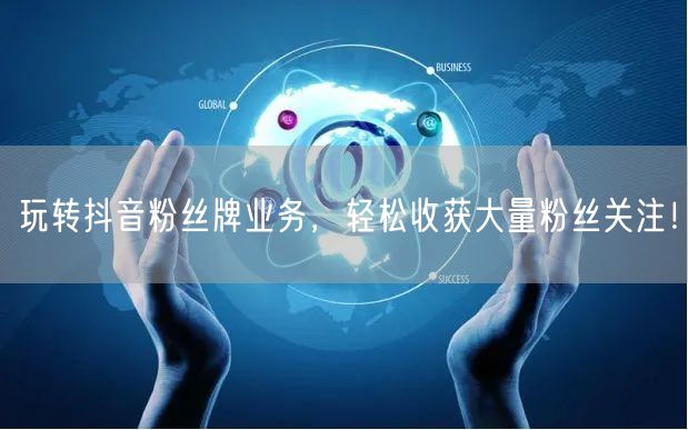 玩转抖音粉丝牌业务，轻松收获大量粉丝关注！